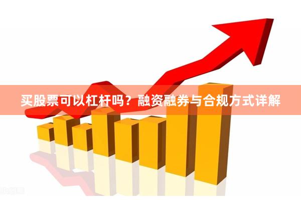 买股票可以杠杆吗？融资融券与合规方式详解