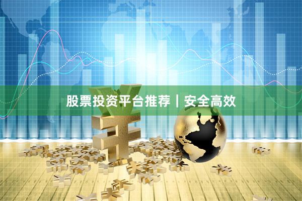 股票投资平台推荐|安全高效