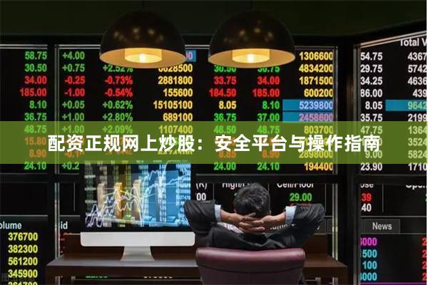配资正规网上炒股：安全平台与操作指南