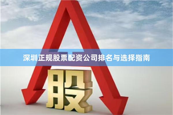 深圳正规股票配资公司排名与选择指南
