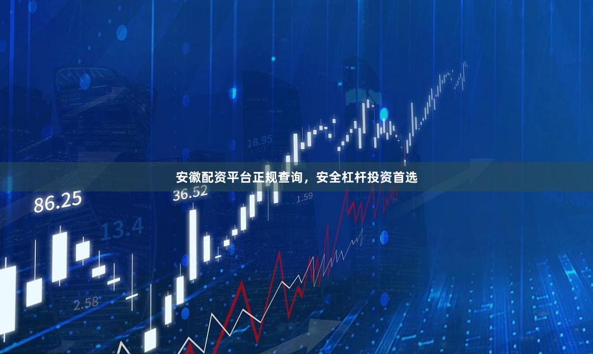 安徽配资平台正规查询，安全杠杆投资首选