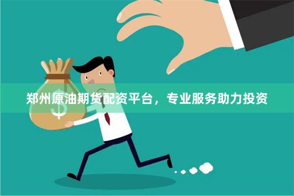 郑州原油期货配资平台，专业服务助力投资