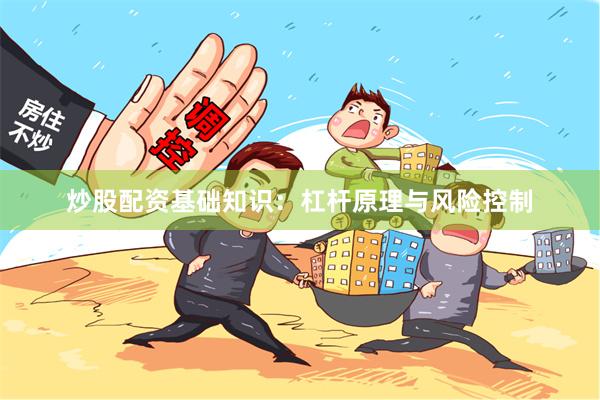 炒股配资基础知识：杠杆原理与风险控制