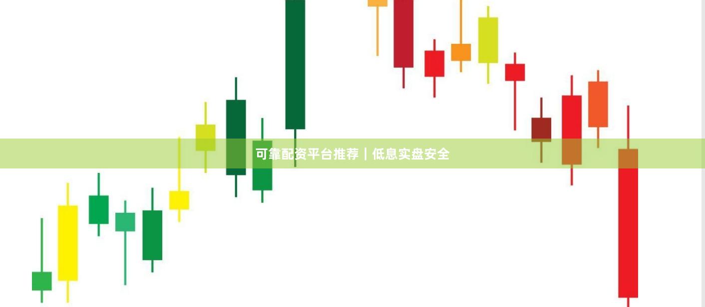 可靠配资平台推荐｜低息实盘安全
