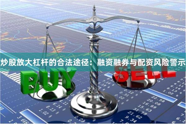 炒股放大杠杆的合法途径：融资融券与配资风险警示