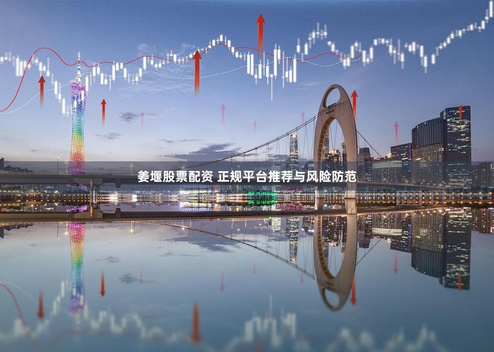 姜堰股票配资 正规平台推荐与风险防范