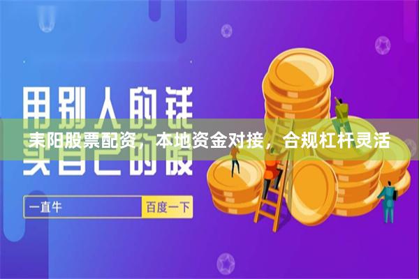 耒阳股票配资，本地资金对接，合规杠杆灵活