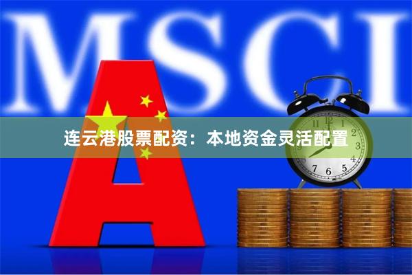 连云港股票配资:本地资金灵活配置