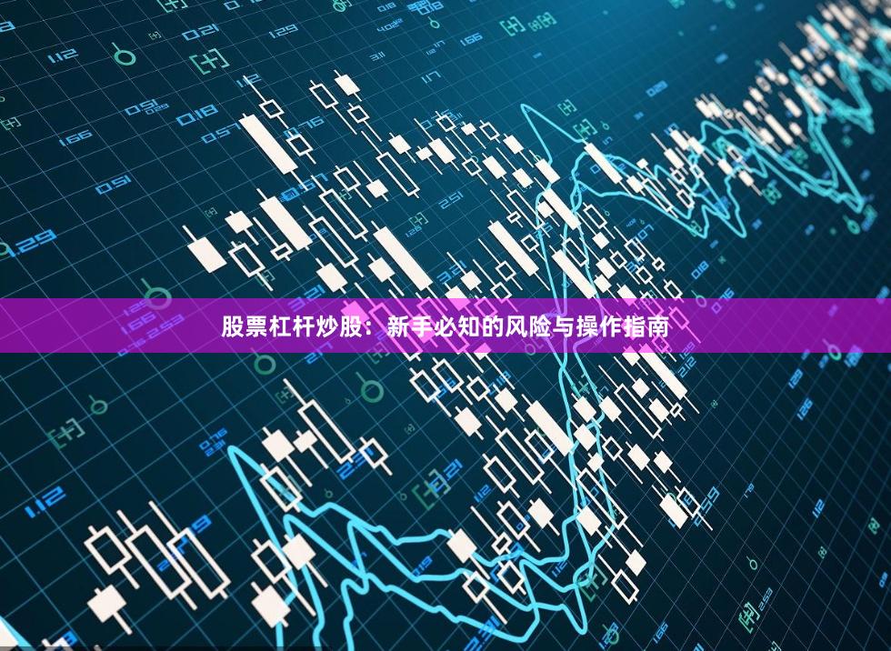 股票杠杆炒股：新手必知的风险与操作指南
