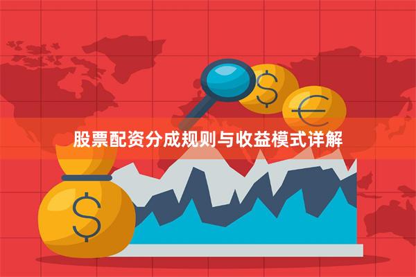 股票配资分成规则与收益模式详解