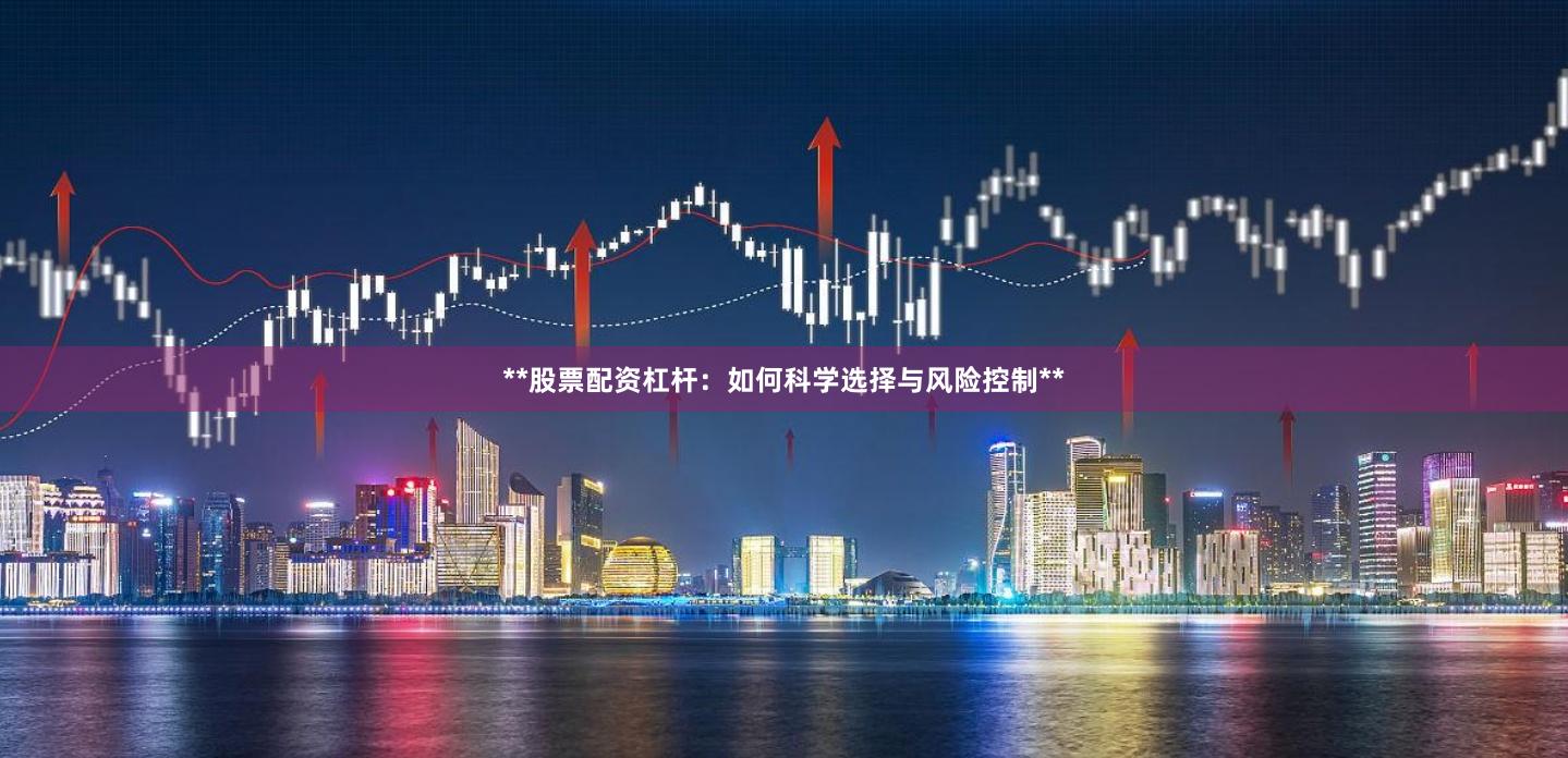 **股票配资杠杆：如何科学选择与风险控制**