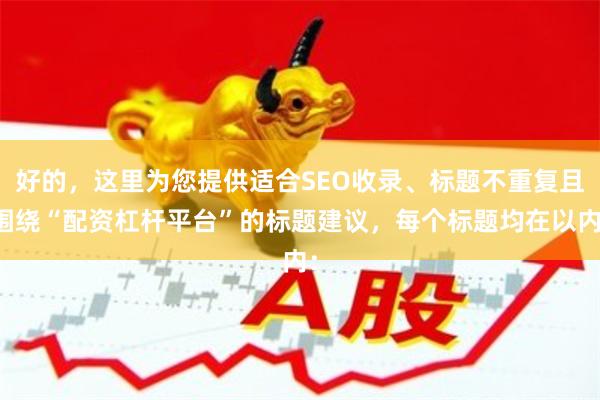 好的，这里为您提供适合SEO收录、标题不重复且围绕“配资杠杆平台”的标题建议，每个标题均在以内：