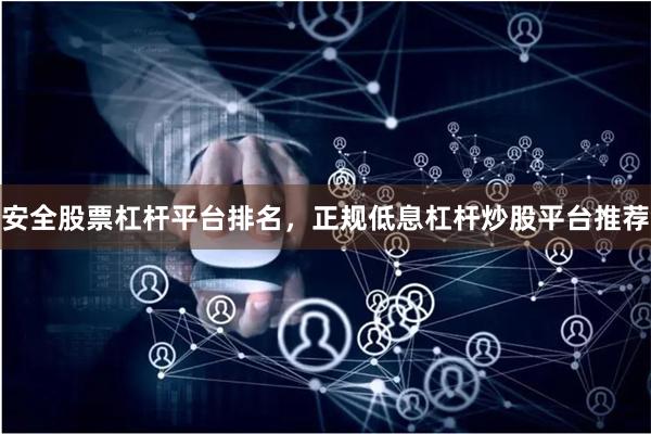 安全股票杠杆平台排名，正规低息杠杆炒股平台推荐