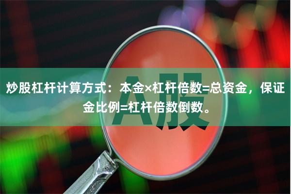炒股杠杆计算方式：本金×杠杆倍数=总资金，保证金比例=杠杆倍数倒数。