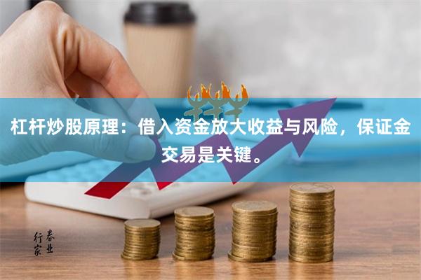 杠杆炒股原理：借入资金放大收益与风险，保证金交易是关键。