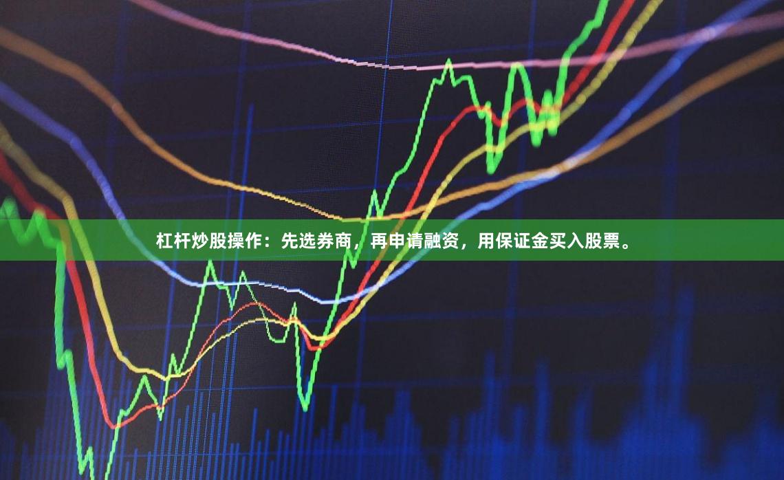 杠杆炒股操作：先选券商，再申请融资，用保证金买入股票。