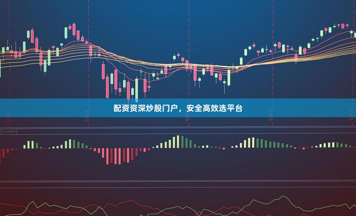 配资资深炒股门户，安全高效选平台