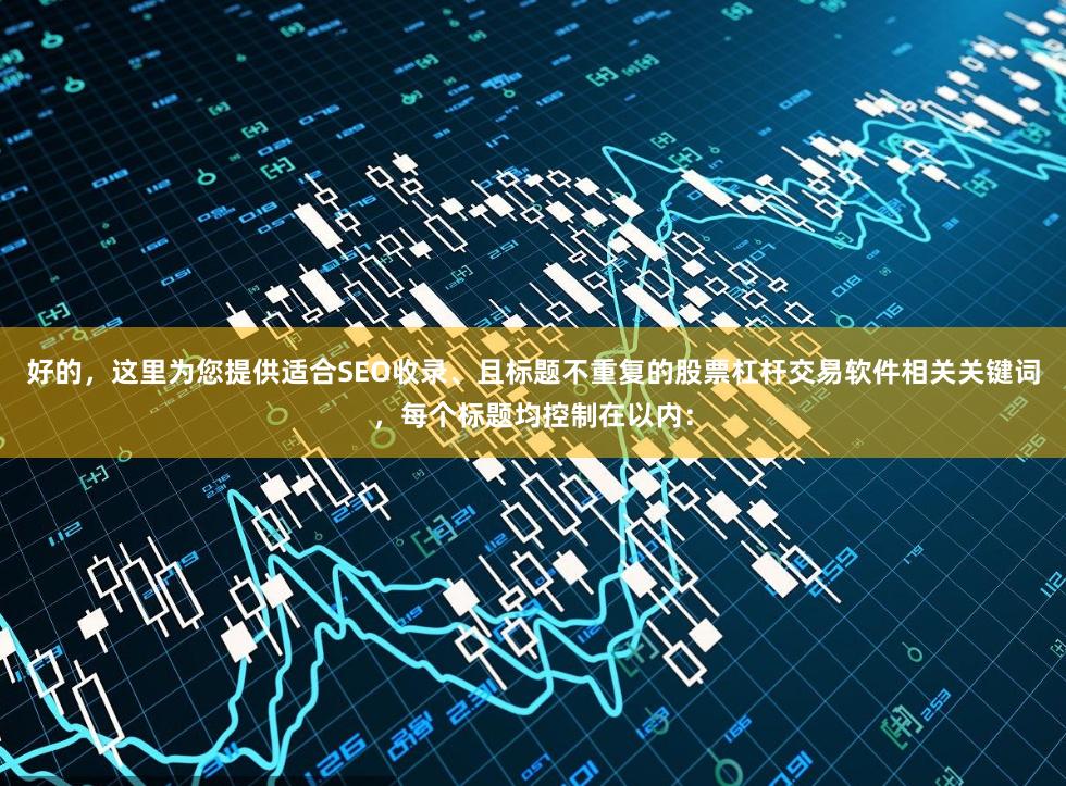 好的，这里为您提供适合SEO收录、且标题不重复的股票杠杆交易软件相关关键词，每个标题均控制在以内：