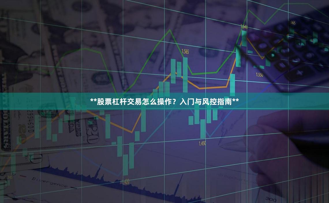 **股票杠杆交易怎么操作？入门与风控指南**