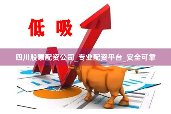 四川股票配资公司_专业配资平台_安全可靠