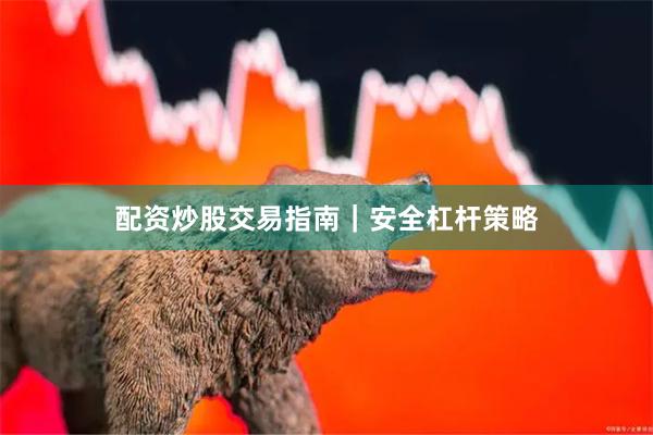 配资炒股交易指南｜安全杠杆策略