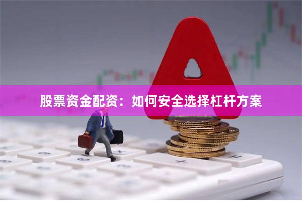 股票资金配资：如何安全选择杠杆方案