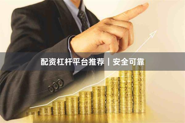 配资杠杆平台推荐｜安全可靠