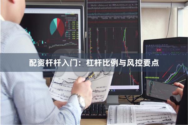 配资杆杆入门:杠杆比例与风控要点